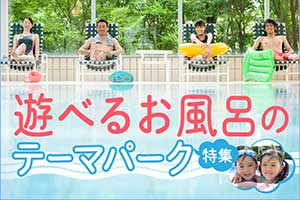 遊べるお風呂のテーマパーク特集